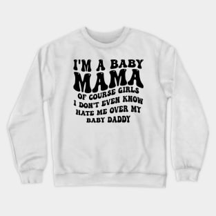 i'm a baby mama of course girls i don't even know hate me over my baby daddy Crewneck Sweatshirt